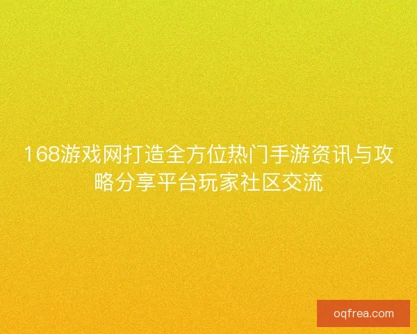 168游戏网打造全方位热门手游资讯与攻略分享平台玩家社区交流