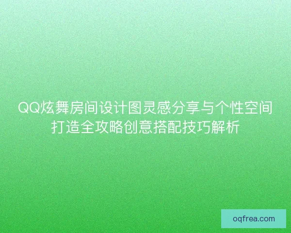 QQ炫舞房间设计图灵感分享与个性空间打造全攻略创意搭配技巧解析