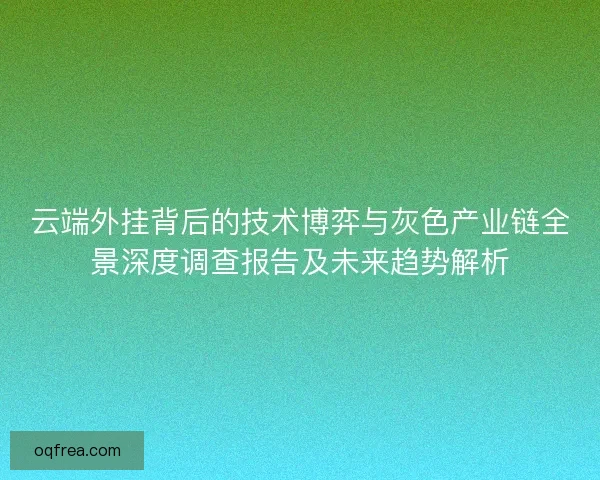 云端外挂背后的技术博弈与灰色产业链全景深度调查报告及未来趋势解析