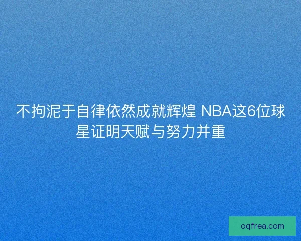 不拘泥于自律依然成就辉煌 NBA这6位球星证明天赋与努力并重 不拘泥于自律依然成就辉煌 NBA这6位球星证明天赋与努力并重