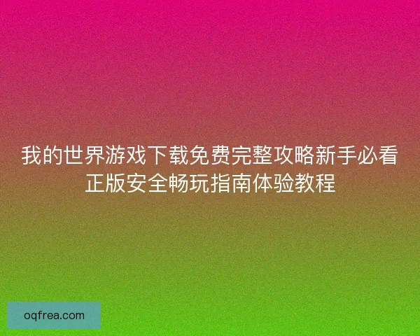 我的世界游戏下载免费完整攻略新手必看正版安全畅玩指南体验教程