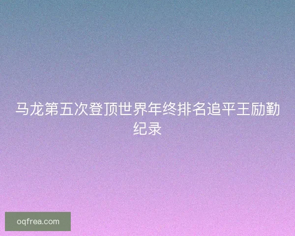 马龙第五次登顶世界年终排名追平王励勤纪录