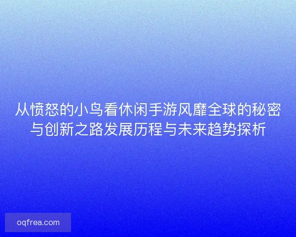 从愤怒的小鸟看休闲手游风靡全球的秘密与创新之路发展历程与未来趋势探析